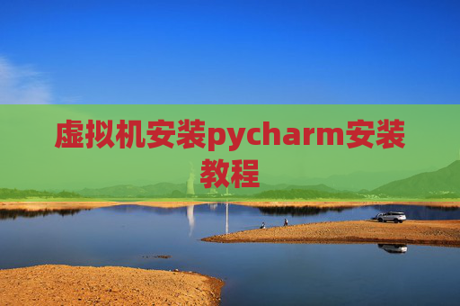 虚拟机安装pycharm安装教程 虚拟机安装pycharm安装教程